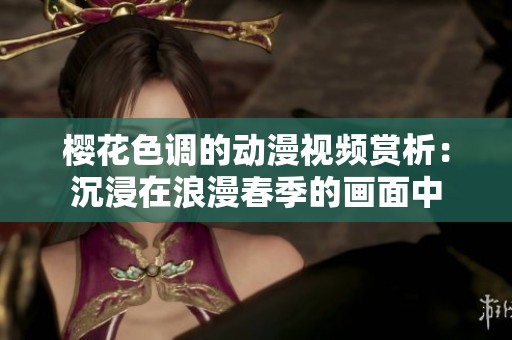 樱花色调的动漫视频赏析：沉浸在浪漫春季的画面中