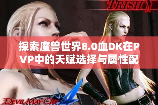 探索魔兽世界8.0血DK在PVP中的天赋选择与属性配置策略详解