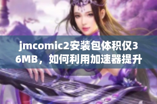 jmcomic2安装包体积仅36MB，如何利用加速器提升下载速度