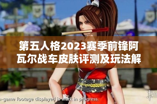 第五人格2023赛季前锋阿瓦尔战车皮肤评测及玩法解析详解