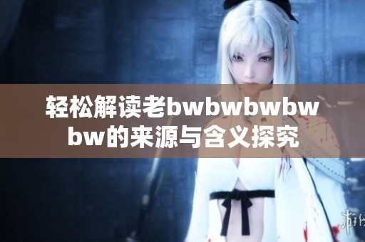 轻松解读老bwbwbwbwbw的来源与含义探究