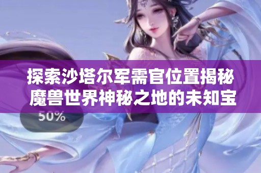 探索沙塔尔军需官位置揭秘 魔兽世界神秘之地的未知宝藏与挑战详解