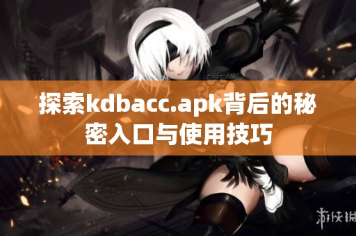 探索kdbacc.apk背后的秘密入口与使用技巧