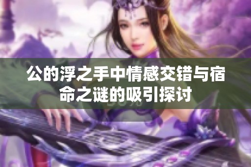 公的浮之手中情感交错与宿命之谜的吸引探讨