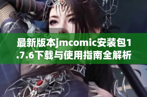 最新版本jmcomic安装包1.7.6下载与使用指南全解析