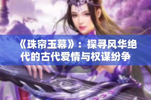 《珠帘玉幕》：探寻风华绝代的古代爱情与权谋纷争