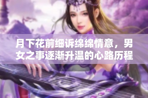 月下花前细诉绵绵情意，男女之事逐渐升温的心路历程