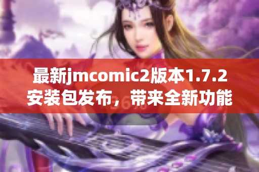 最新jmcomic2版本1.7.2安装包发布，带来全新功能和优化体验