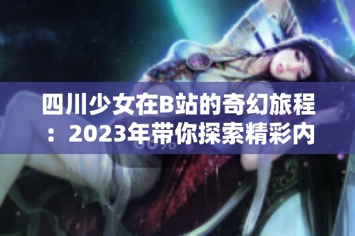 四川少女在B站的奇幻旅程：2023年带你探索精彩内容