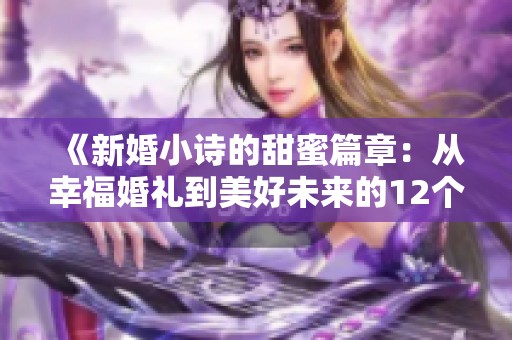 《新婚小诗的甜蜜篇章：从幸福婚礼到美好未来的12个瞬间》