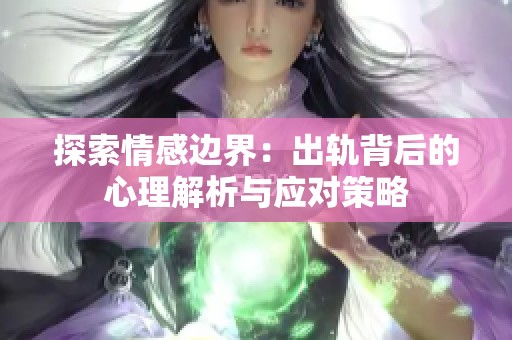 探索情感边界：出轨背后的心理解析与应对策略