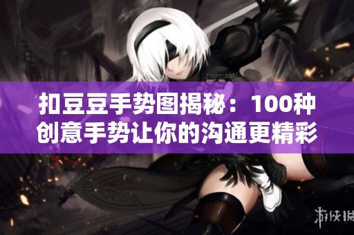 扣豆豆手势图揭秘：100种创意手势让你的沟通更精彩