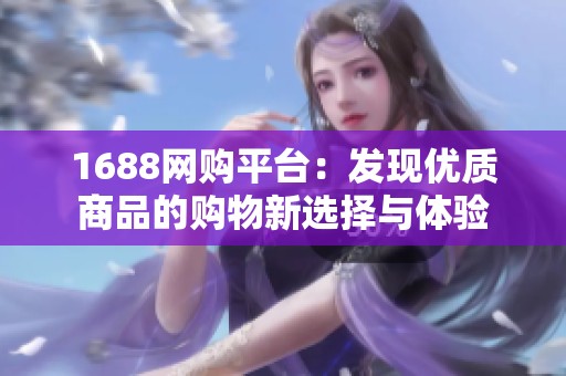 1688网购平台：发现优质商品的购物新选择与体验