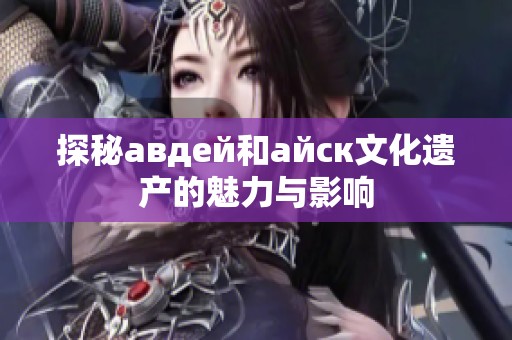 探秘авдей和айск文化遗产的魅力与影响