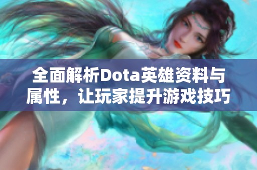 全面解析Dota英雄资料与属性，让玩家提升游戏技巧与战斗策略