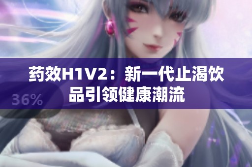 药效H1V2：新一代止渴饮品引领健康潮流