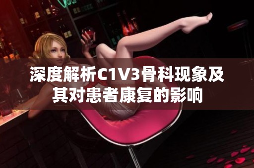 深度解析C1V3骨科现象及其对患者康复的影响