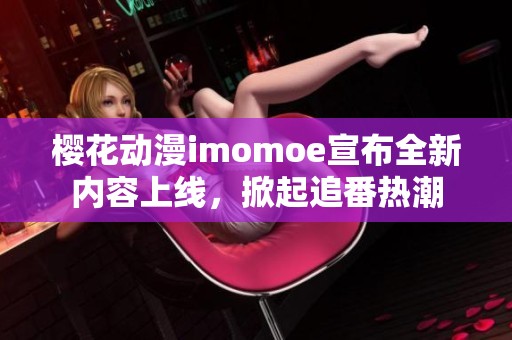 樱花动漫imomoe宣布全新内容上线，掀起追番热潮