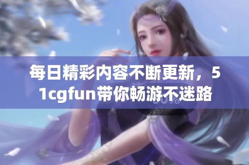 每日精彩内容不断更新，51cgfun带你畅游不迷路