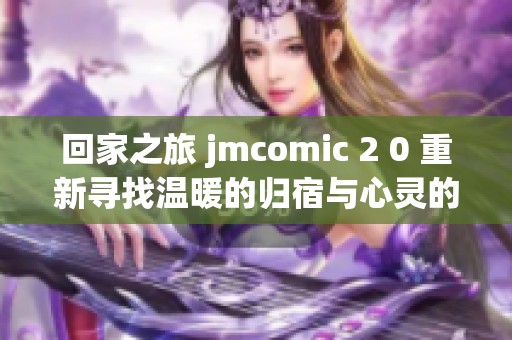 回家之旅 jmcomic 2 0 重新寻找温暖的归宿与心灵的慰藉