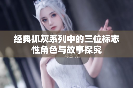 经典抓灰系列中的三位标志性角色与故事探究