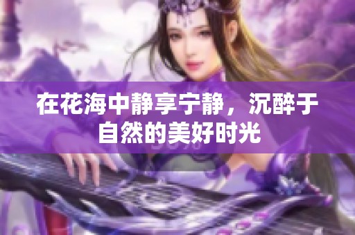 在花海中静享宁静，沉醉于自然的美好时光