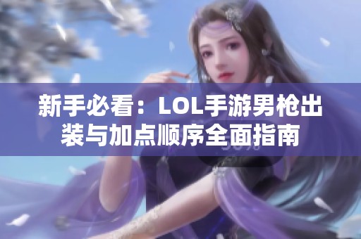 新手必看：LOL手游男枪出装与加点顺序全面指南