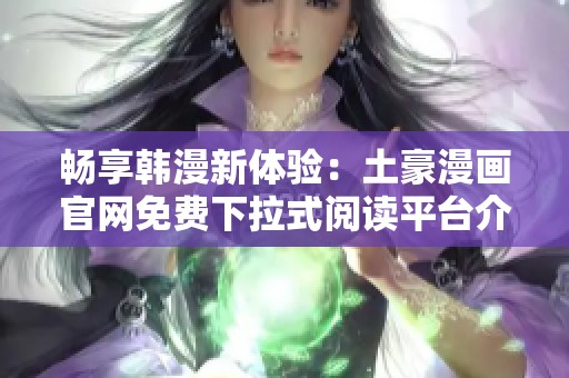 畅享韩漫新体验：土豪漫画官网免费下拉式阅读平台介绍