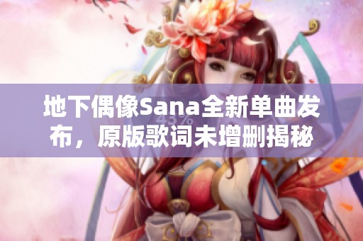 地下偶像Sana全新单曲发布，原版歌词未增删揭秘