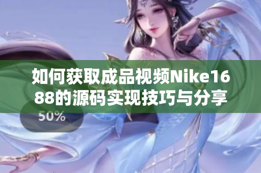 如何获取成品视频Nike1688的源码实现技巧与分享