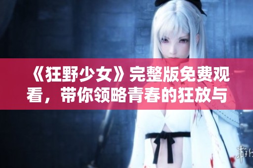 《狂野少女》完整版免费观看，带你领略青春的狂放与激情
