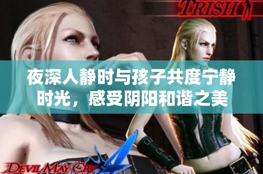 夜深人静时与孩子共度宁静时光，感受阴阳和谐之美