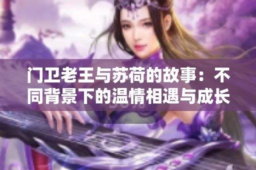 门卫老王与苏荷的故事：不同背景下的温情相遇与成长