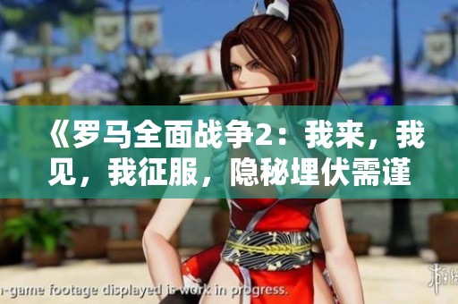 《罗马全面战争2：我来，我见，我征服，隐秘埋伏需谨慎》