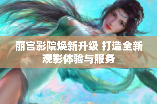 丽宫影院焕新升级 打造全新观影体验与服务