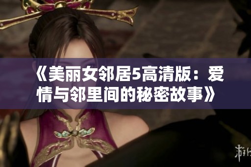 《美丽女邻居5高清版：爱情与邻里间的秘密故事》