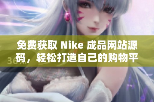 免费获取 Nike 成品网站源码，轻松打造自己的购物平台