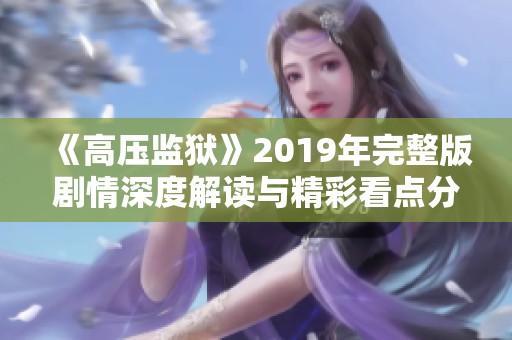 《高压监狱》2019年完整版剧情深度解读与精彩看点分析