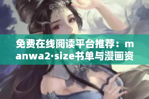 免费在线阅读平台推荐：manwa2·size书单与漫画资源分享