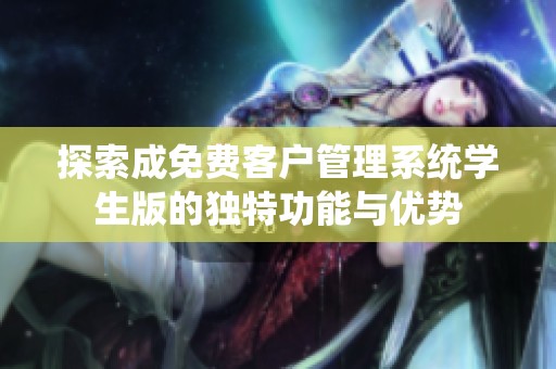 探索成免费客户管理系统学生版的独特功能与优势
