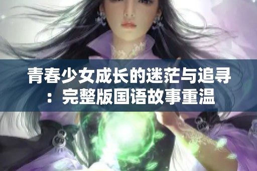 青春少女成长的迷茫与追寻：完整版国语故事重温