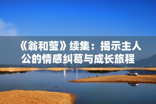 《翁和莹》续集：揭示主人公的情感纠葛与成长旅程