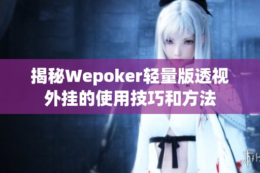 揭秘Wepoker轻量版透视外挂的使用技巧和方法