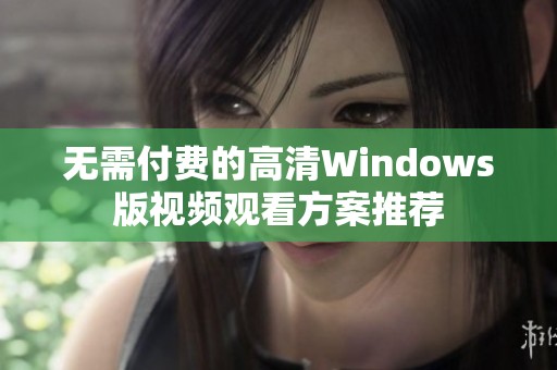 无需付费的高清Windows版视频观看方案推荐