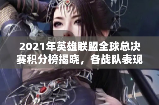 2021年英雄联盟全球总决赛积分榜揭晓，各战队表现一览无遗