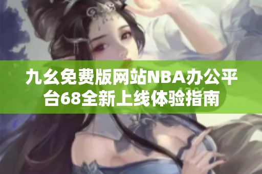 九幺免费版网站NBA办公平台68全新上线体验指南