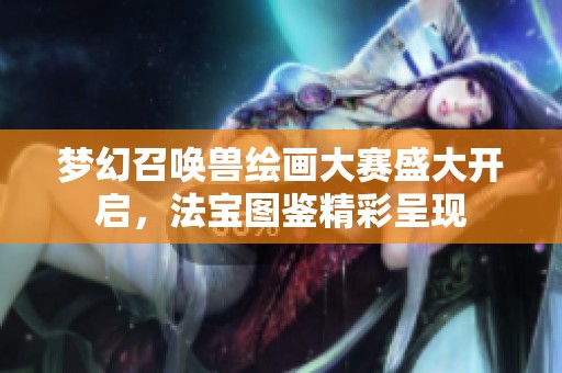 梦幻召唤兽绘画大赛盛大开启，法宝图鉴精彩呈现