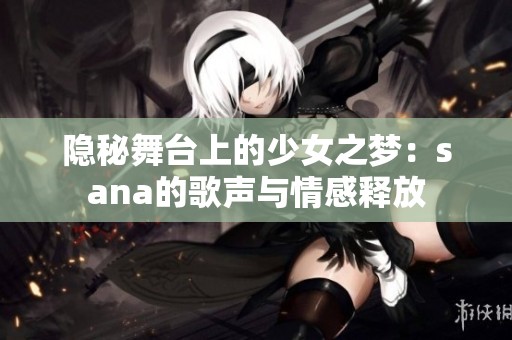 隐秘舞台上的少女之梦：sana的歌声与情感释放