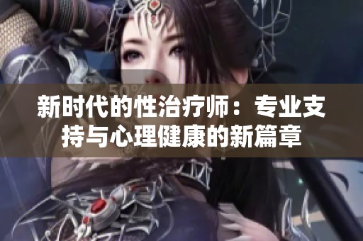 新时代的性治疗师：专业支持与心理健康的新篇章