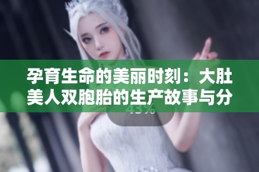 孕育生命的美丽时刻：大肚美人双胞胎的生产故事与分享